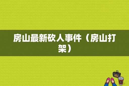 房山最新砍人事件（房山打架）