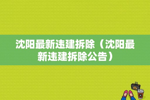 沈阳最新违建拆除（沈阳最新违建拆除公告）