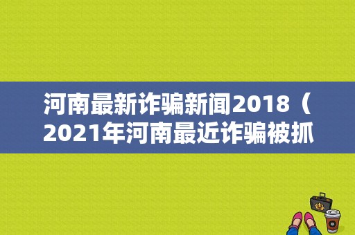 河南最新诈骗新闻2018（2021年河南最近诈骗被抓的新闻）