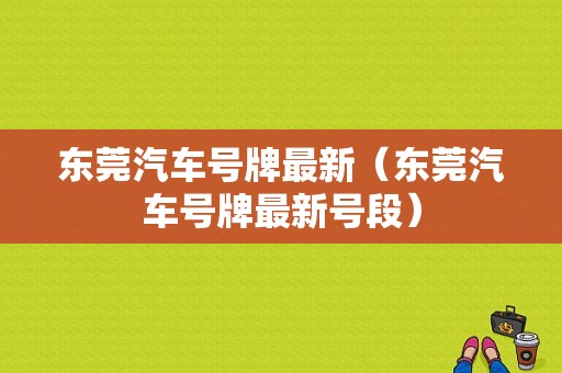 东莞汽车号牌最新（东莞汽车号牌最新号段）