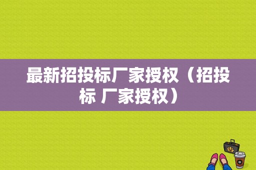 最新招投标厂家授权（招投标 厂家授权）