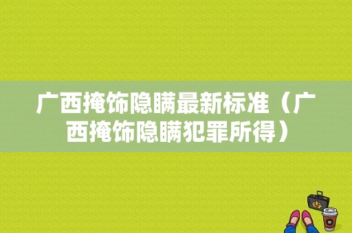 广西掩饰隐瞒最新标准（广西掩饰隐瞒犯罪所得）