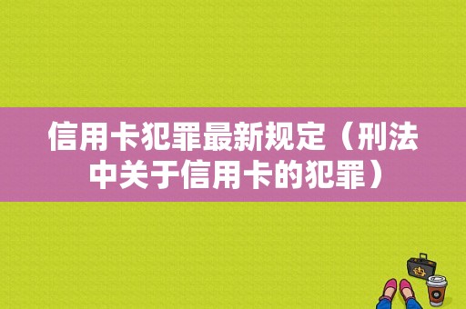 信用卡犯罪最新规定（刑法中关于信用卡的犯罪）