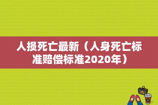 人损死亡最新（人身死亡标准赔偿标准2020年）