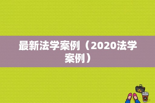 最新法学案例（2020法学案例）