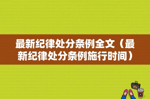 最新纪律处分条例全文（最新纪律处分条例施行时间）