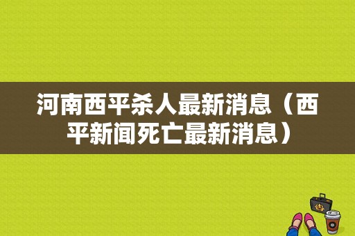 河南西平杀人最新消息（西平新闻死亡最新消息）