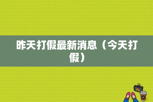 昨天打假最新消息（今天打假）