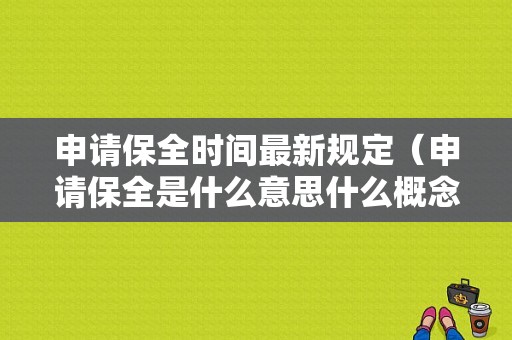 申请保全时间最新规定（申请保全是什么意思什么概念）