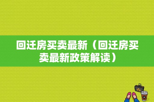 回迁房买卖最新（回迁房买卖最新政策解读）