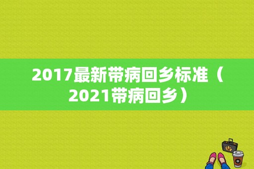 2017最新带病回乡标准（2021带病回乡）