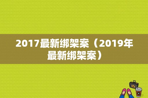 2017最新绑架案（2019年最新绑架案）