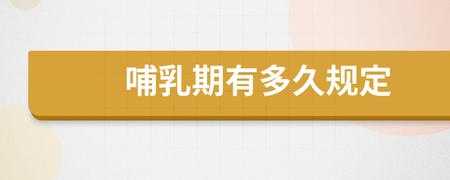 最新哺乳期时间规定（哺乳期最新规定多长时间）