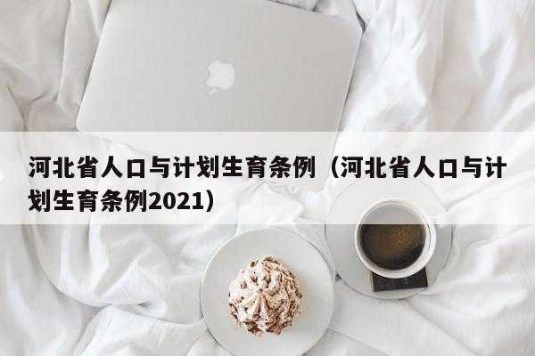 河北计划生育条例最新（河北省计划生育条例2021年）