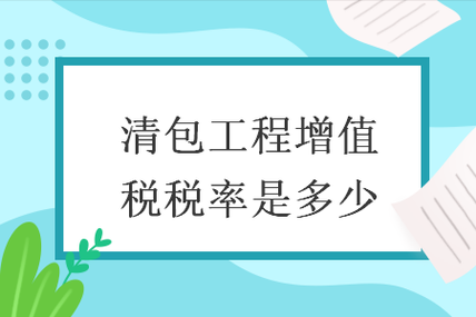 最新劳务清包税率（劳务清包税率2022）