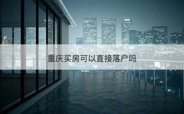 最新重庆买房入户政策（重庆购房入户条件）