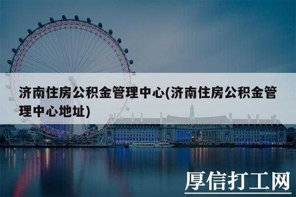 济南公积金最新规定（济南住房公积金管理办法）