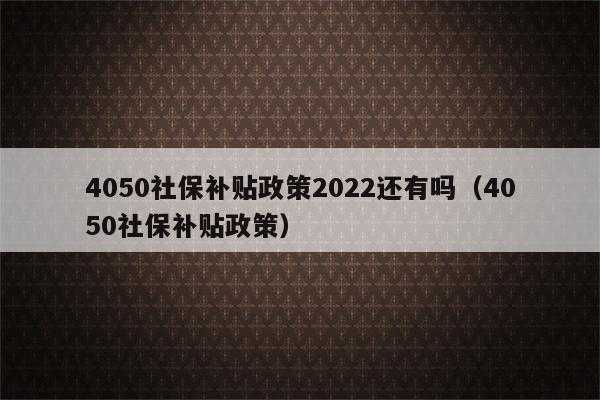 4050社保补贴最新政策（贵州4050社保补贴最新政策）