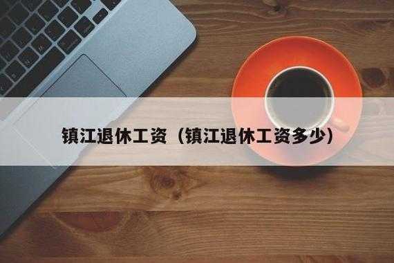 镇江退休工资最新消息（镇江退休工资如何计算）