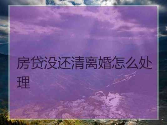 离婚按揭房产过户最新政策（未还清贷款的房子离婚怎么处理）