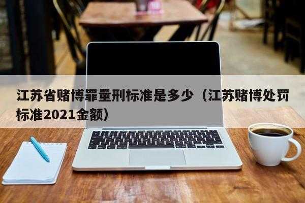 江苏赌博最新标准（江苏赌博处罚标准2021金额）